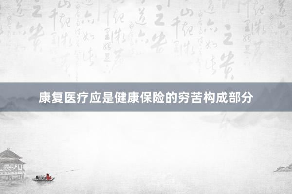 康复医疗应是健康保险的穷苦构成部分